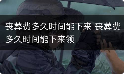 丧葬费多久时间能下来 丧葬费多久时间能下来领