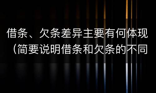 借条、欠条差异主要有何体现（简要说明借条和欠条的不同之处）