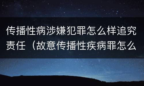 传播性病涉嫌犯罪怎么样追究责任（故意传播性疾病罪怎么判）