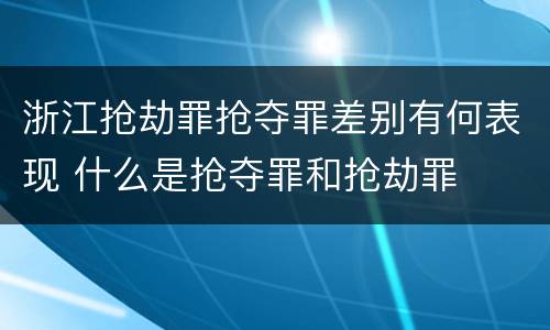 浙江抢劫罪抢夺罪差别有何表现 什么是抢夺罪和抢劫罪