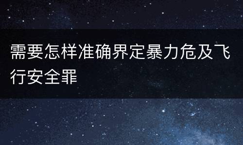 需要怎样准确界定暴力危及飞行安全罪