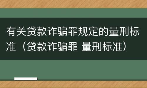 有关贷款诈骗罪规定的量刑标准（贷款诈骗罪 量刑标准）