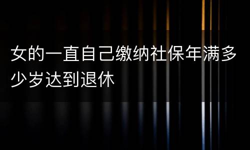 女的一直自己缴纳社保年满多少岁达到退休