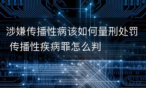 涉嫌传播性病该如何量刑处罚 传播性疾病罪怎么判