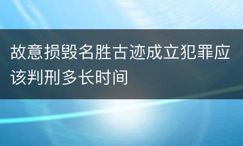 故意损毁名胜古迹成立犯罪应该判刑多长时间