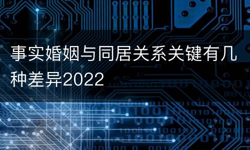 事实婚姻与同居关系关键有几种差异2022