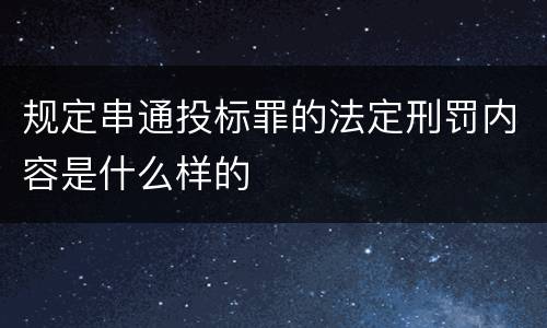 规定串通投标罪的法定刑罚内容是什么样的