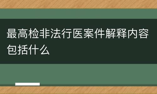 最高检非法行医案件解释内容包括什么
