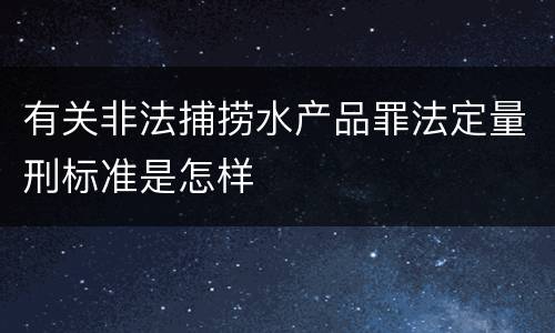 有关非法捕捞水产品罪法定量刑标准是怎样