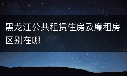 黑龙江公共租赁住房及廉租房区别在哪