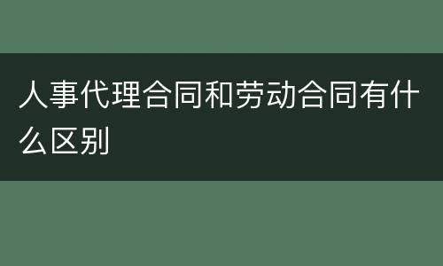 人事代理合同和劳动合同有什么区别