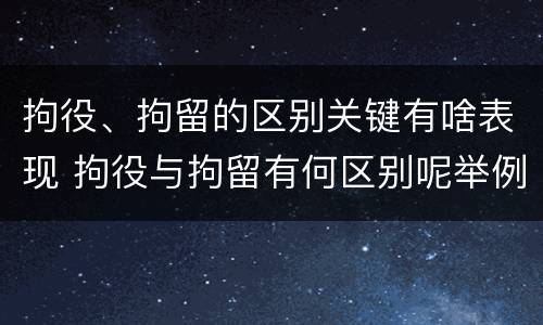 拘役、拘留的区别关键有啥表现 拘役与拘留有何区别呢举例说明