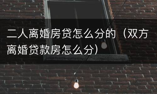 二人离婚房贷怎么分的（双方离婚贷款房怎么分）