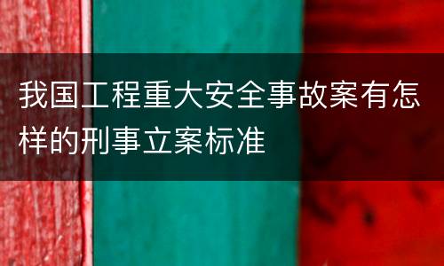 我国工程重大安全事故案有怎样的刑事立案标准