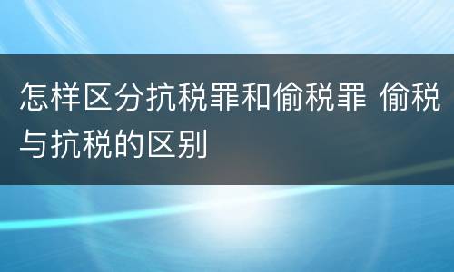 怎样区分抗税罪和偷税罪 偷税与抗税的区别