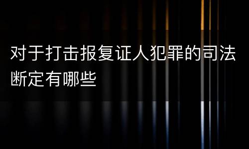 对于打击报复证人犯罪的司法断定有哪些
