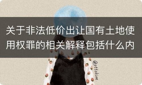 关于非法低价出让国有土地使用权罪的相关解释包括什么内容
