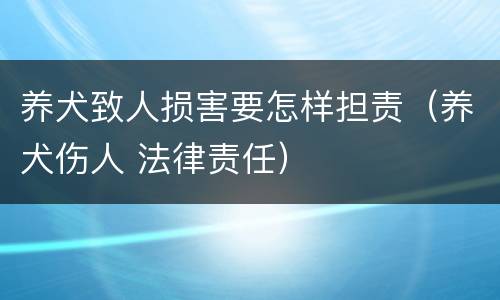 养犬致人损害要怎样担责（养犬伤人 法律责任）