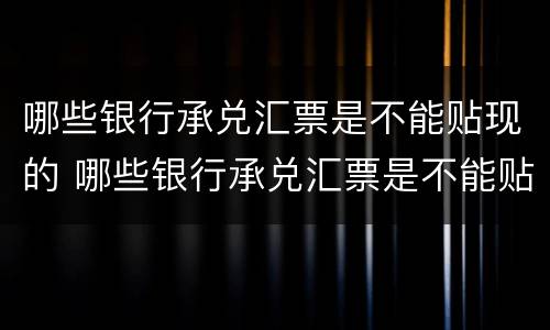 哪些银行承兑汇票是不能贴现的 哪些银行承兑汇票是不能贴现的呢