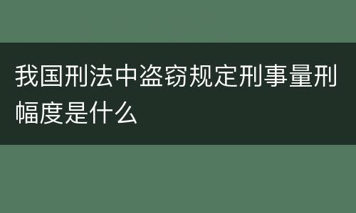 我国刑法中盗窃规定刑事量刑幅度是什么
