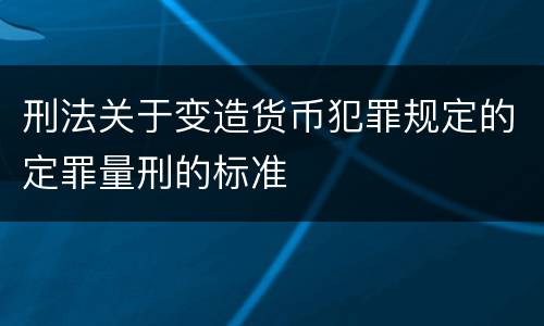 刑法关于变造货币犯罪规定的定罪量刑的标准