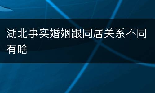 湖北事实婚姻跟同居关系不同有啥