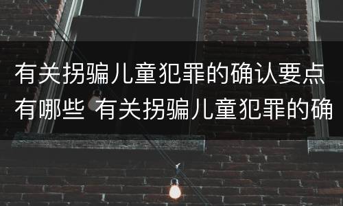 有关拐骗儿童犯罪的确认要点有哪些 有关拐骗儿童犯罪的确认要点有哪些问题