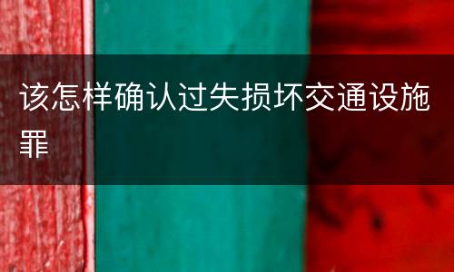该怎样确认过失损坏交通设施罪