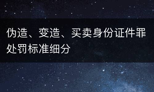 伪造、变造、买卖身份证件罪处罚标准细分