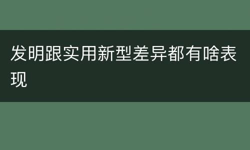 发明跟实用新型差异都有啥表现