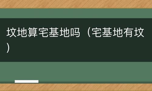 坟地算宅基地吗（宅基地有坟）