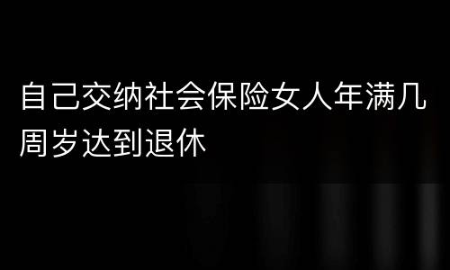 自己交纳社会保险女人年满几周岁达到退休
