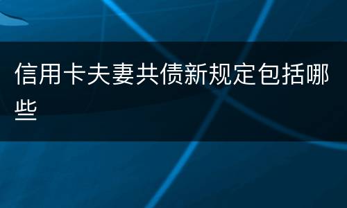 信用卡夫妻共债新规定包括哪些