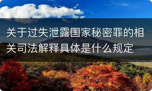 关于过失泄露国家秘密罪的相关司法解释具体是什么规定