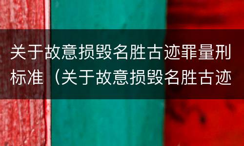 关于故意损毁名胜古迹罪量刑标准（关于故意损毁名胜古迹罪量刑标准的解释）