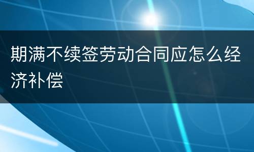 期满不续签劳动合同应怎么经济补偿