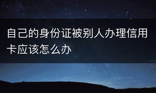 自己的身份证被别人办理信用卡应该怎么办