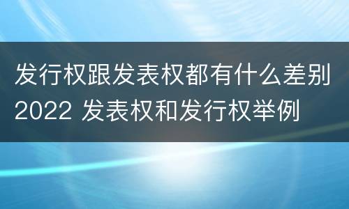 发行权跟发表权都有什么差别2022 发表权和发行权举例