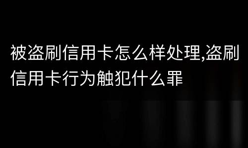 被盗刷信用卡怎么样处理,盗刷信用卡行为触犯什么罪