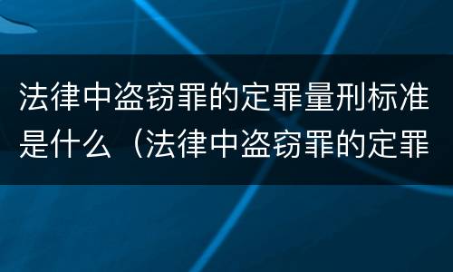 法律中盗窃罪的定罪量刑标准是什么（法律中盗窃罪的定罪量刑标准是什么意思）