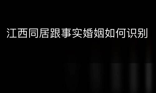 江西同居跟事实婚姻如何识别