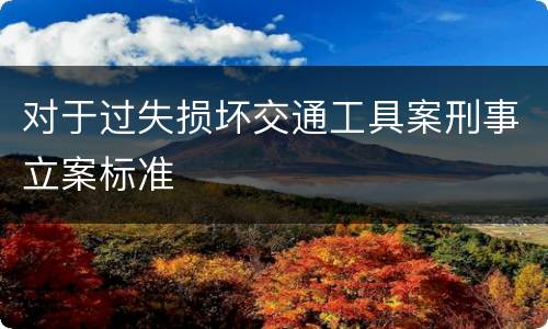 对于过失损坏交通工具案刑事立案标准