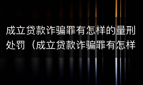 成立贷款诈骗罪有怎样的量刑处罚（成立贷款诈骗罪有怎样的量刑处罚决定）