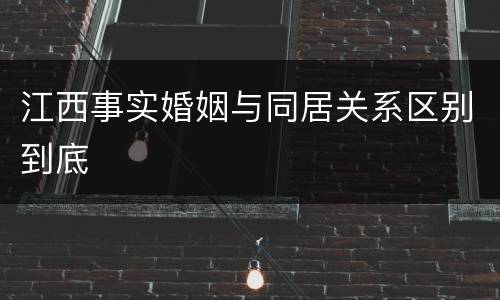 江西事实婚姻与同居关系区别到底