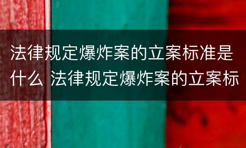 法律规定爆炸案的立案标准是什么 法律规定爆炸案的立案标准是什么呢