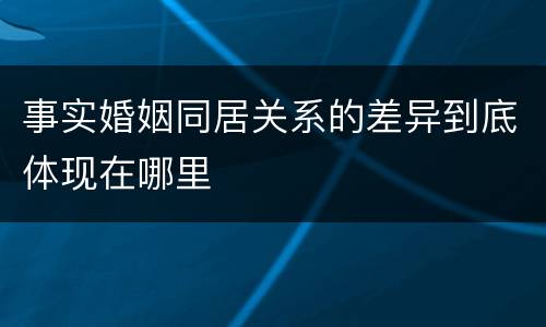 事实婚姻同居关系的差异到底体现在哪里