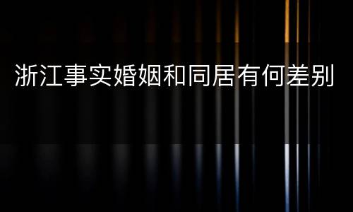 浙江事实婚姻和同居有何差别
