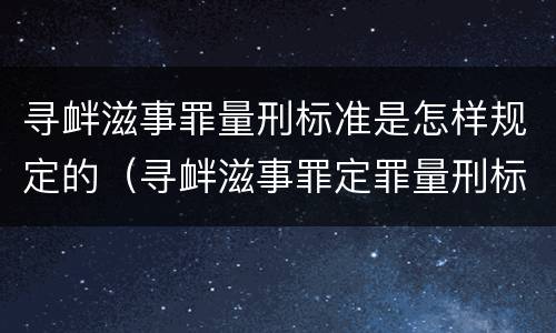 寻衅滋事罪量刑标准是怎样规定的（寻衅滋事罪定罪量刑标准）
