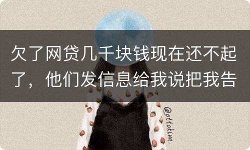 欠了网贷几千块钱现在还不起了，他们发信息给我说把我告到法院起诉我诈骗贷款真的吗
