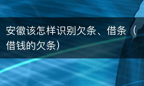 安徽该怎样识别欠条、借条（借钱的欠条）